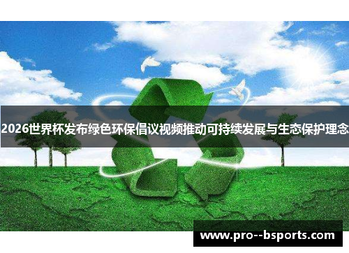 2026世界杯发布绿色环保倡议视频推动可持续发展与生态保护理念